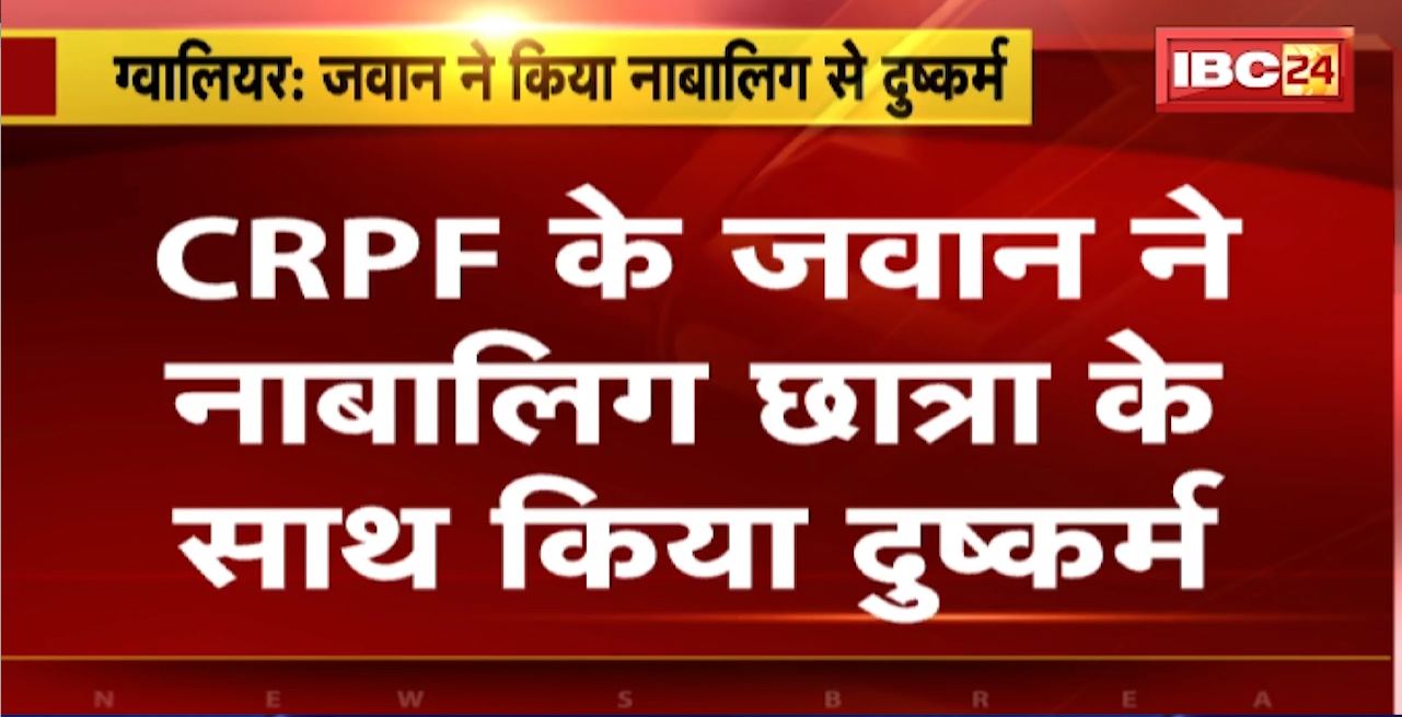 Gwalior Crime News : CRPF के जवान ने नाबालिग छात्रा के साथ किया दुष्कर्म। Facebook के जरिए हुई थी दोस्ती