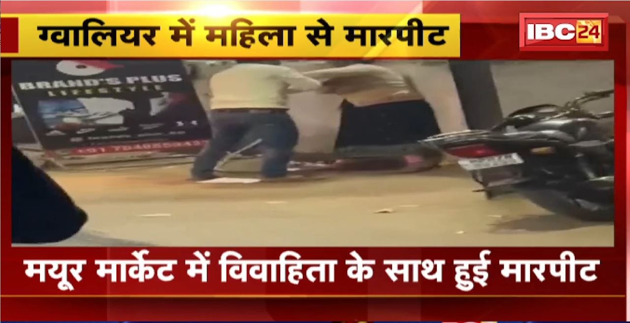 Gwalior Fight News :  Mayur Market में विवाहिता के साथ हुई मारपीट। मारपीट और जान से मारने की धमकी देने पर Case दर्ज