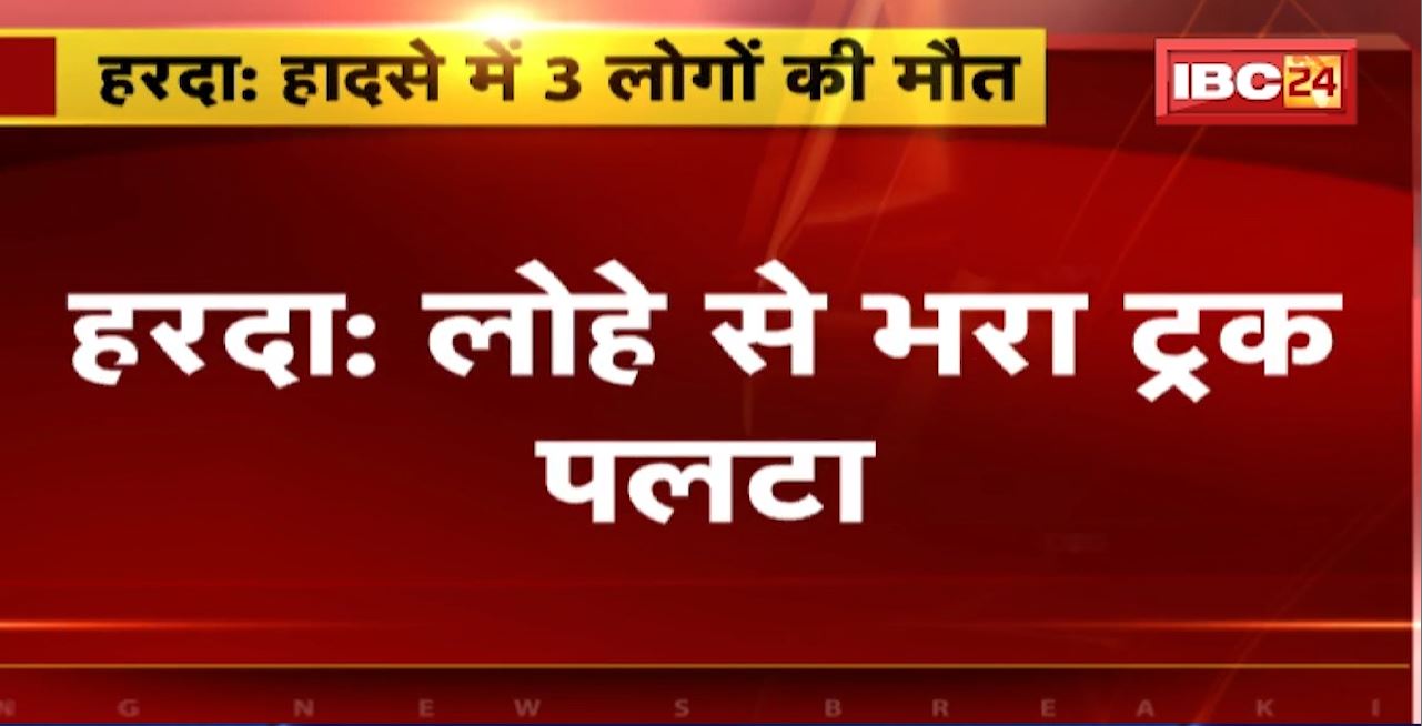 Harda Road Accident : लोहे से भरा ट्रक पलटा। हादसे में 3 लोगों की मौत