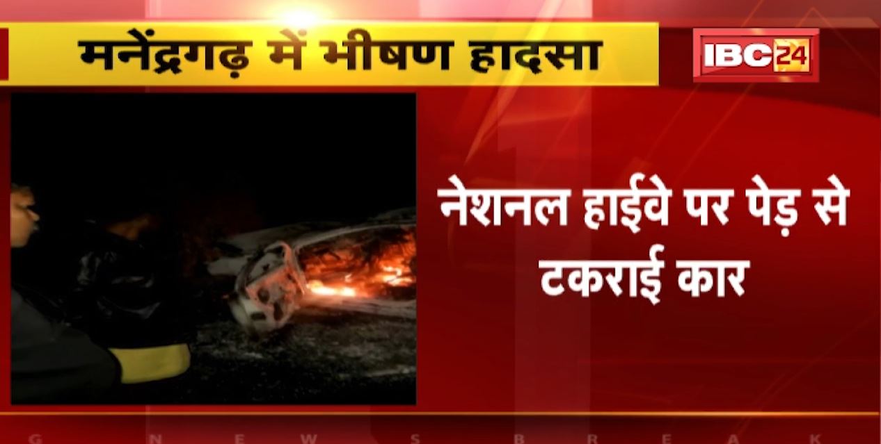 Manendragarh Road Accident News: पेड़ से टकराई अनियंत्रित कार.. टक्कर के बाद कार में लगी भीषण आग। 1 की मौत 5 लोगों की हालत गंभीर