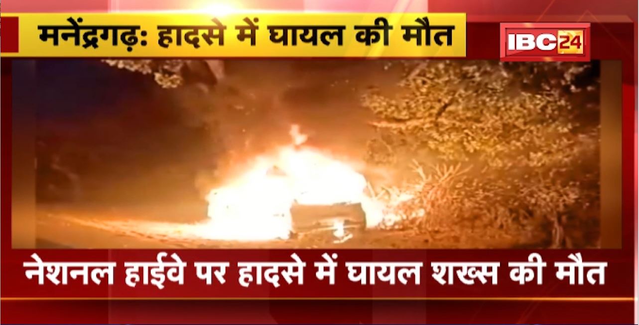 Manendragarh Road Accident : सड़क हादसे में घायल शख्स की मौत। पेड़ से टकराकर कार में लगी थी आग