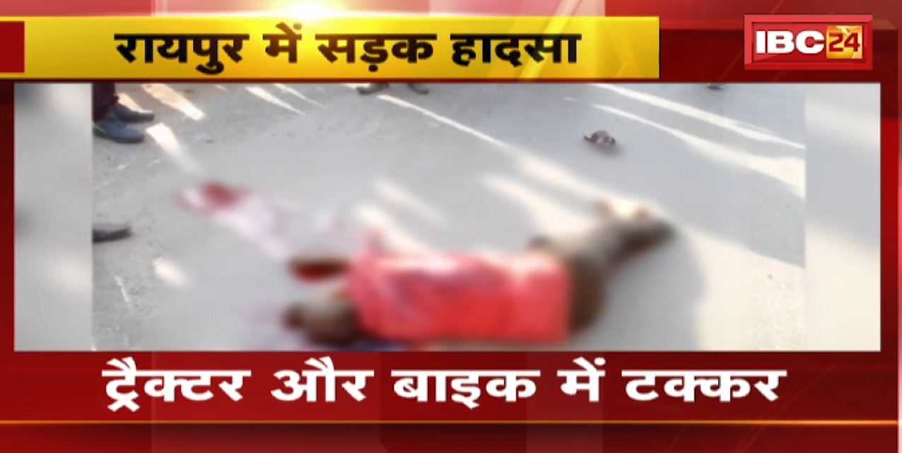Raipur Accident News : Tractor और Bike में टक्कर। हादसे में 1 की मौत, 1 गभीर घायल