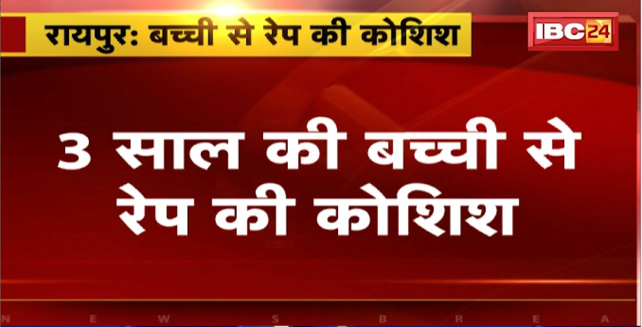 Raipur Crime News : 3 साल की बच्ची से रेप की कोशिश। पड़ोस के ही नाबालिग पर दुष्कर्म का आरोप