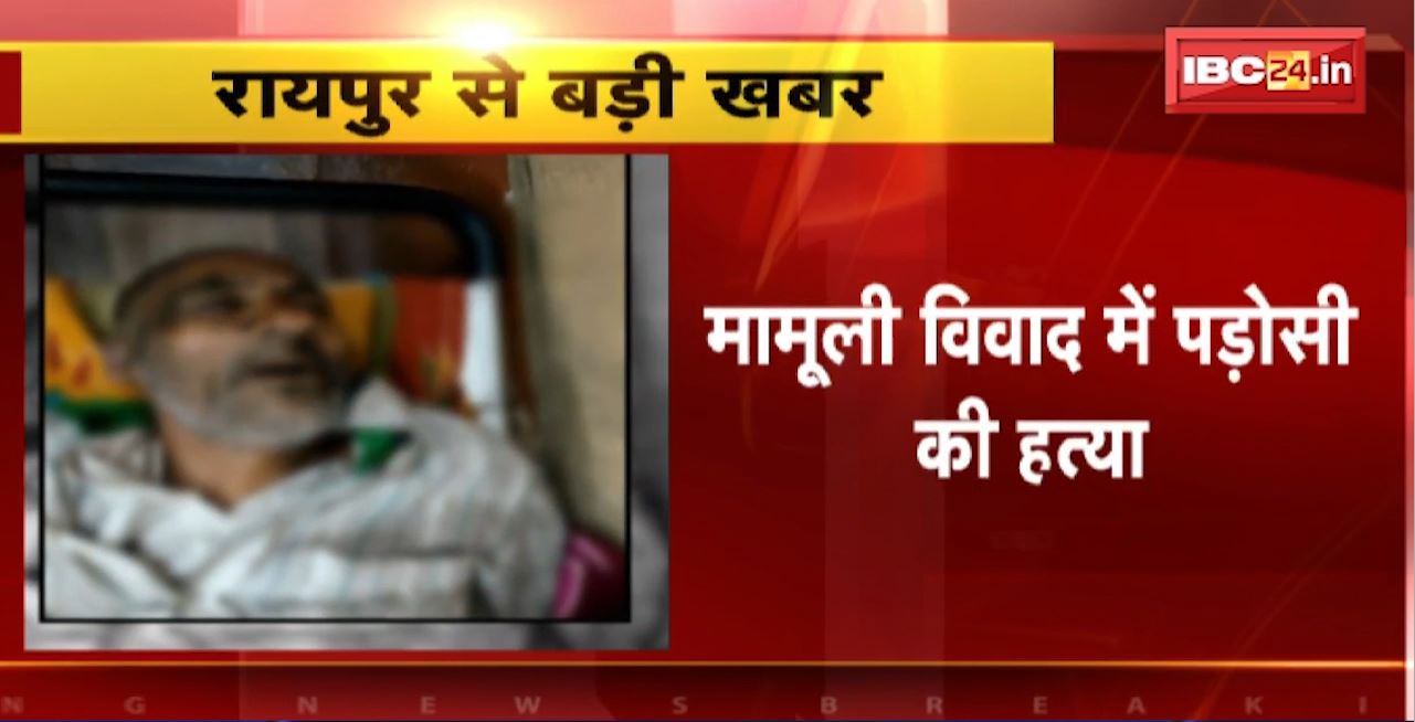 Raipur Murder News : मामूली विवाद में पड़ोसी की हत्या। खमतराई थाना इलाके का मामला