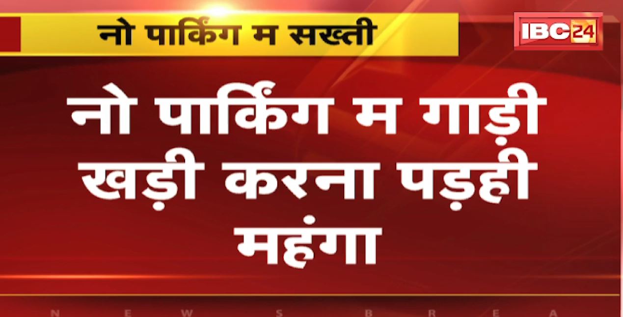 नो पार्किंग म गाडी करना पड़ही महंगा। कालि ले सुरु होही कारवाही। SSP रायपुर सुरु करिस अभियान