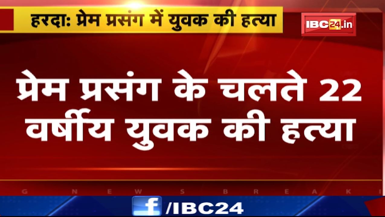 प्रेम-प्रसंग के चलते 22 वर्षीय युवक की हत्या। हरदा के दूधकच्छ गांव की घटना