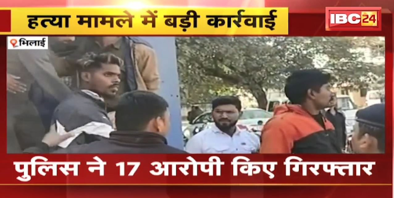 Bhilai Crime News : हत्या मामले में बड़ी कार्रवाई। Police ने 17 आरोपी किए Arrest