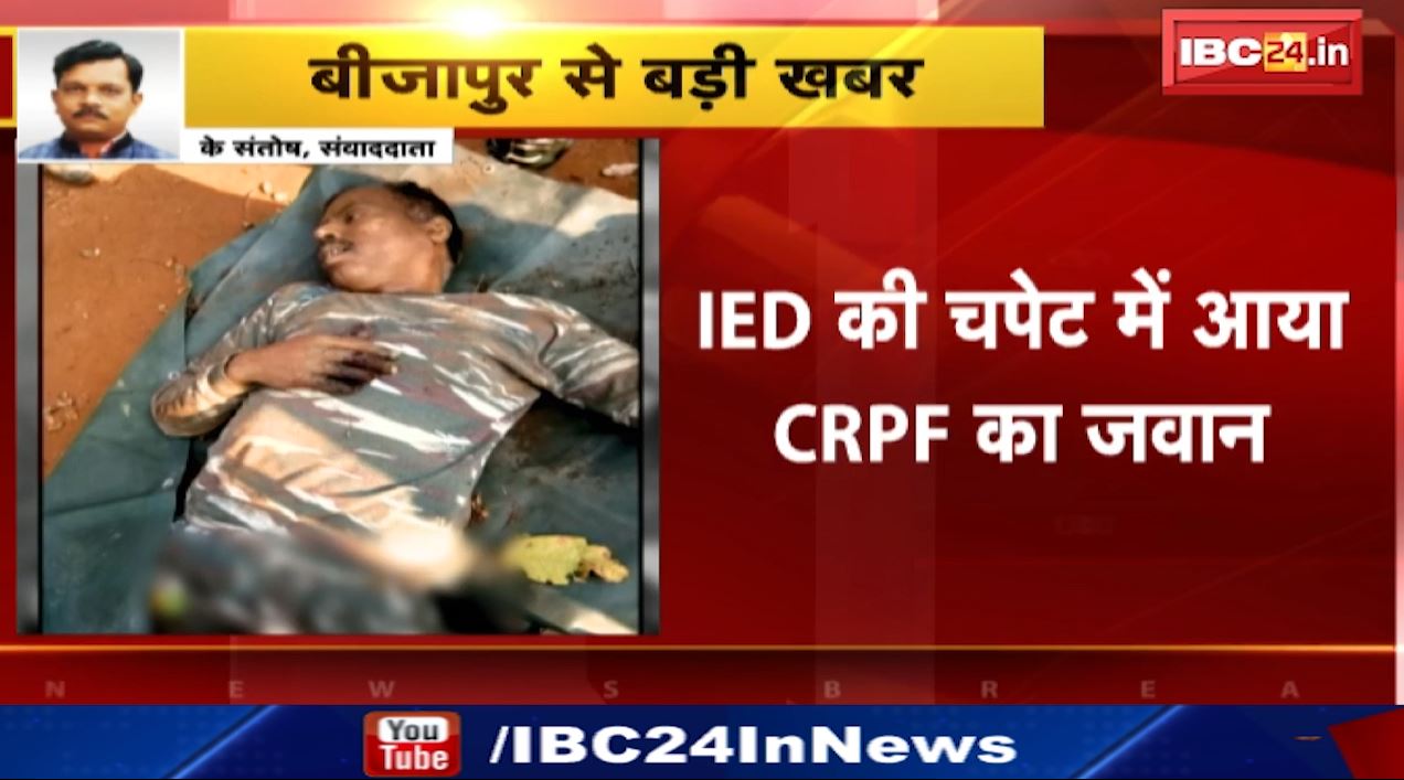 बीजापुर में सर्चिंग के दौरान IED ब्लास्ट। IED कीचपेट में आया CRPF का जवान