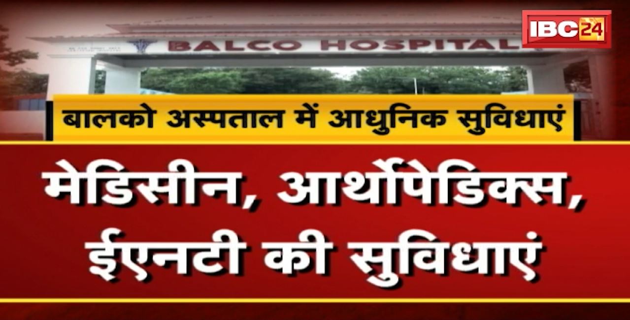 Modern Facilities in Balco Hospital : लगभग 45 समुदायों को प्राथमिक स्वास्थ्य सेवाओं का दे रहे लाभ। नई सुविधा ‘उपचार आपके दरवाजे’ भी संचालित