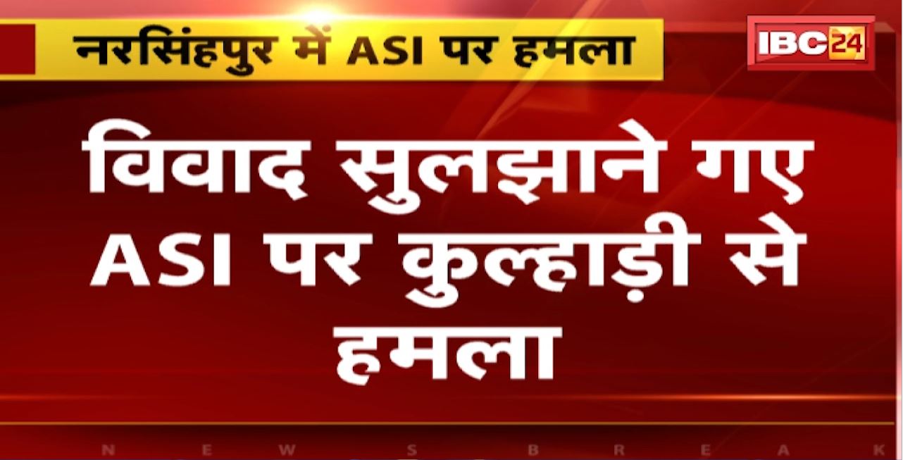 Narsinghpur Crime News : विवाद सुलझाने गए ASI पर कुल्हाड़ी से हमला। दो पक्षों में चल रहा था विवाद