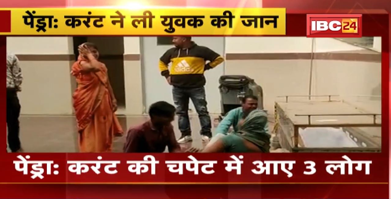 Pendra News : Current की चपेट में आए 3 लोग। युवक की मौत, 2 महिलाएं घायल