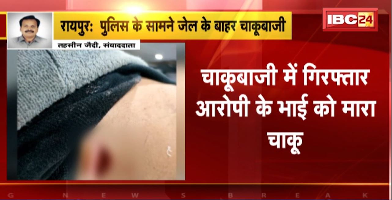 Raipur Chakubaji News : Police के सामने जेल के बाहर चाकूबाजी। चाकूबाजी में गिरफ्तार आरोपी के भाई को मारा चाकू