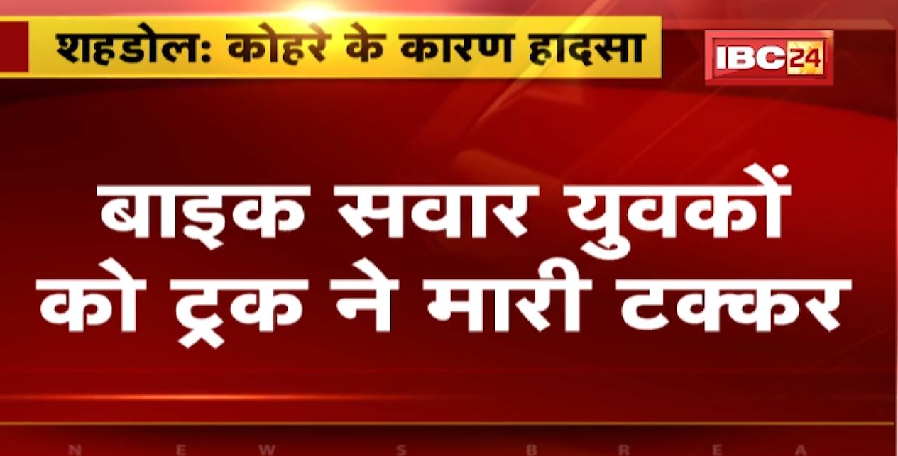 शहडोल में कोहरे के चलते बड़ा हादसा। बाइक सवार युवकों को ट्रक ने मारी टक्कर