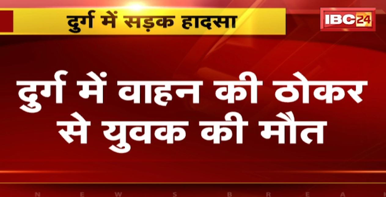 दुर्ग में वाहन की टक्कर से युवक की मौत। अंजोरा पुलिस चौकी क्षेत्र की घटना