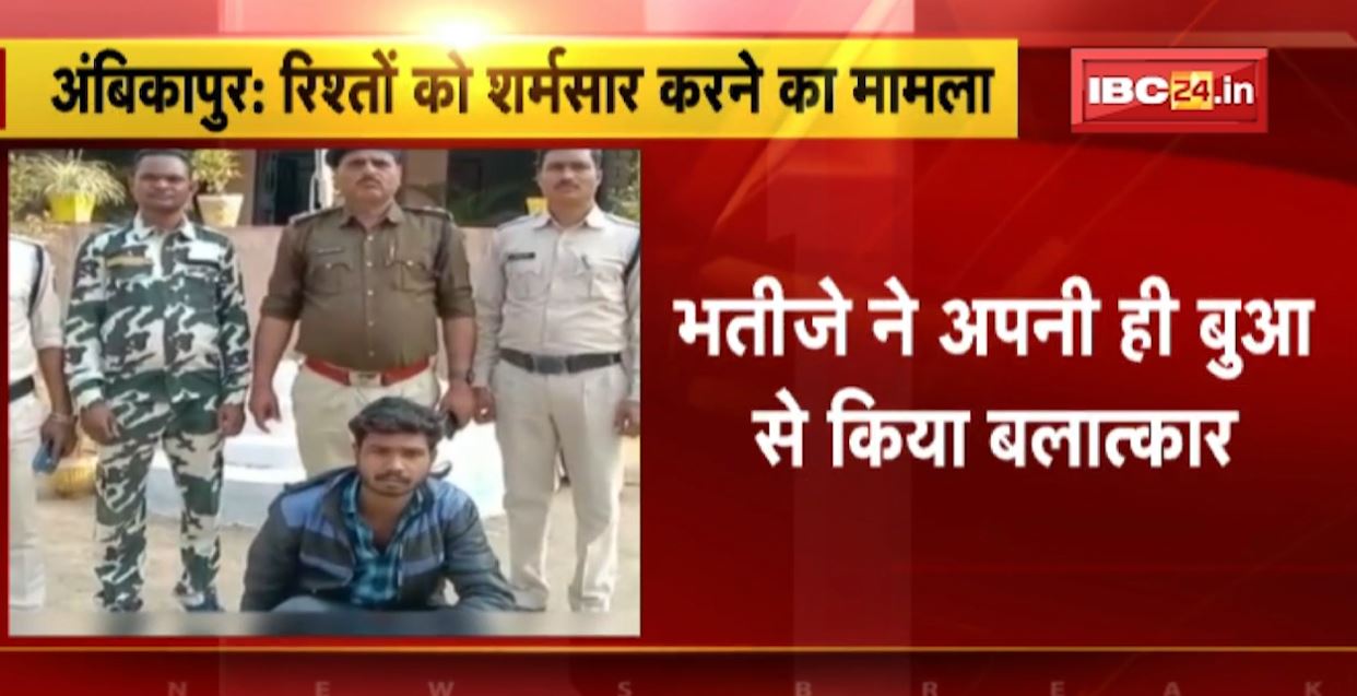 अंबिकापुर में रिश्तों को शर्मसार करने वाला आरोपी गिरफ्तार। दरिंदे ने अपनी ही बुआ से किया था बलात्कार