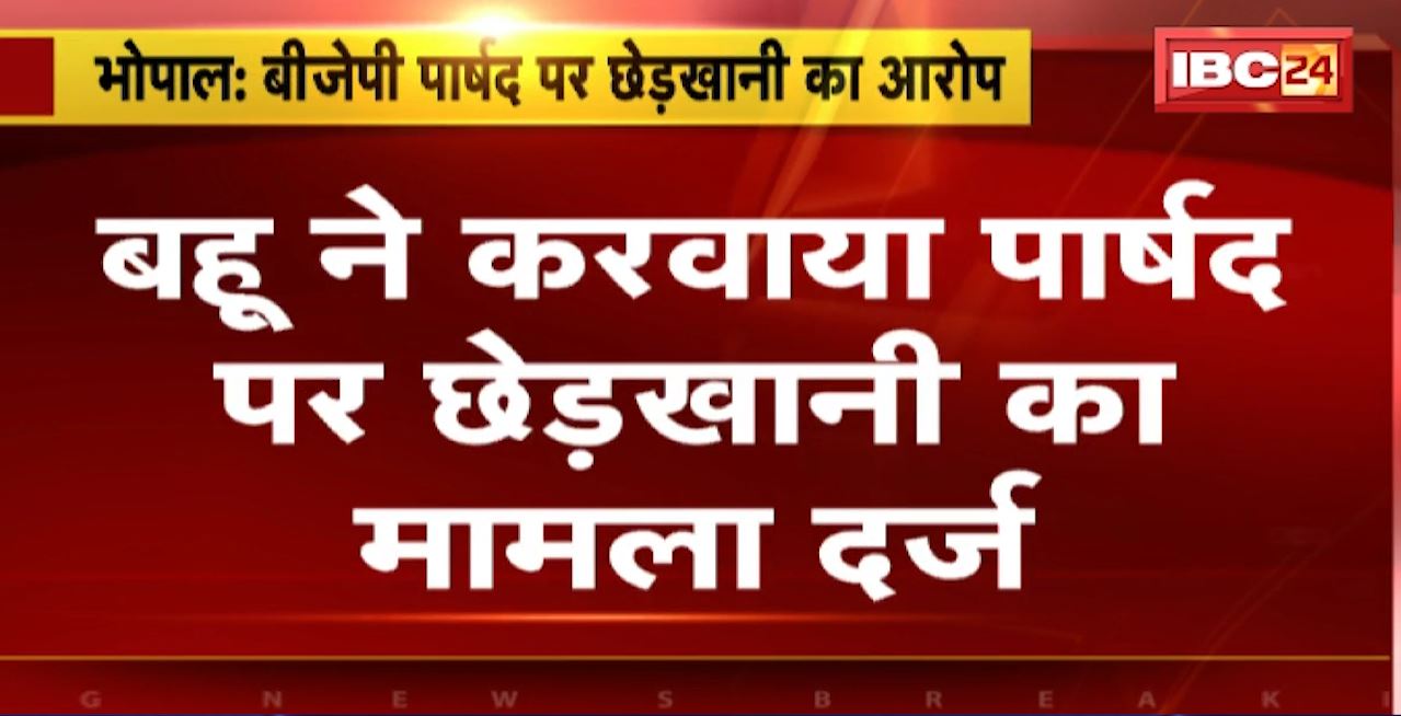 Bhopal Crime News : BJP पार्षद पर छेड़खानी का आरोप। बहू ने करवाया पार्षद पर छेड़खानी का मामला दर्ज