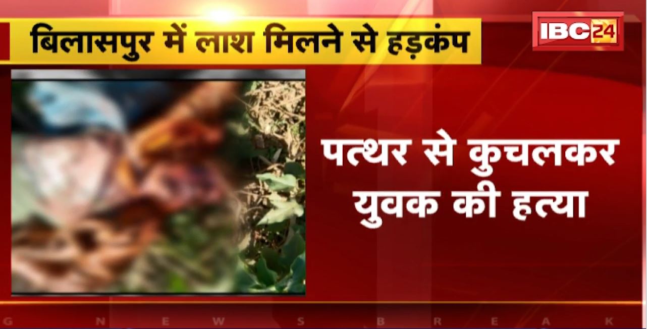 Bilaspur Crime News : पत्थर से कुचलकर युवक की हत्या। खून से सनी मिली युवक की लाश