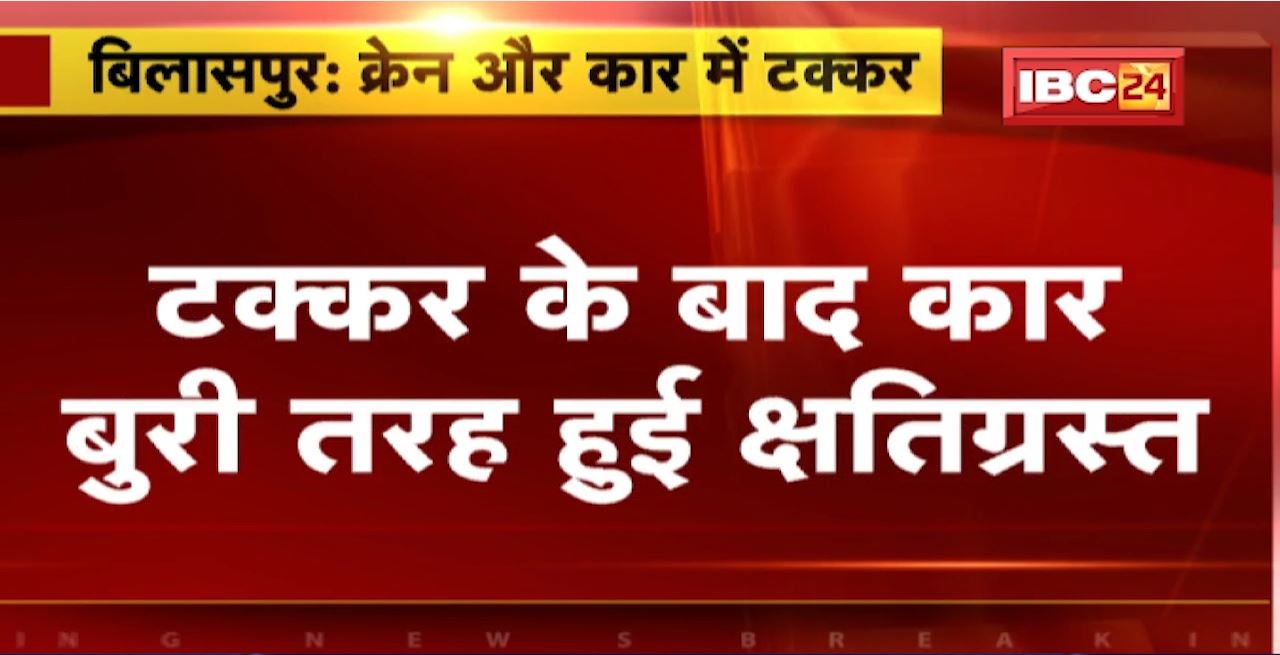 Bilaspur Road Accident : क्रेन और कार में टक्कर। टक्कर के बाद कार बुरी तरह हुई क्षतिग्रस्त। हादसे में 2 लोग घायल