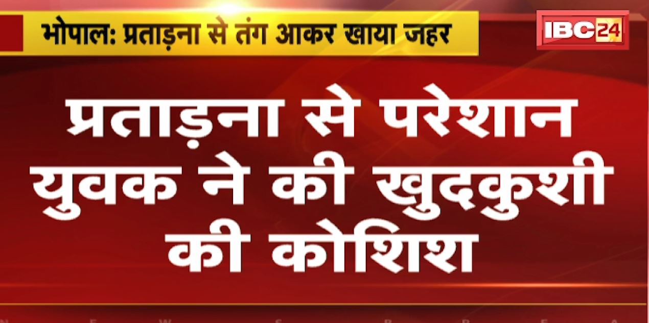 Bhopal News : प्रताड़ना से तंग आकर युवक ने खाया जहर | 2 युवतियों ने Rape का केस दर्ज कराने की दी थी धमकी