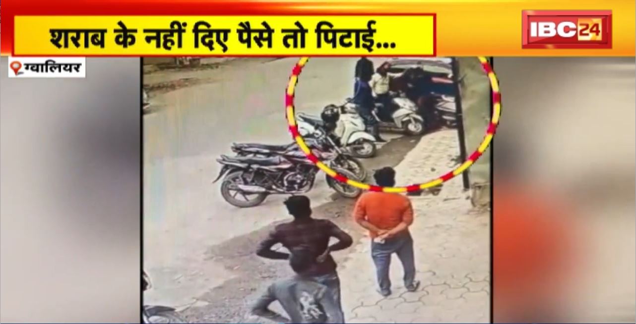 Gwalior Crime News : शराब के नहीं दिए पैसे तो पिटाई..मारपीट का CCTV फुटेज आया सामने