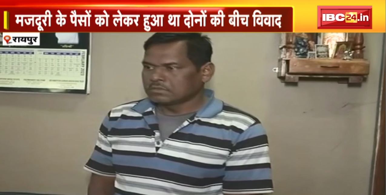 Raipur Crime News : मजदूरी के पैसों को लेकर हुआ ठेकेदार और मजदूर के बीच विवाद। मजदूर ने ठेकेदार को रॉड मारकर कर दी हत्या