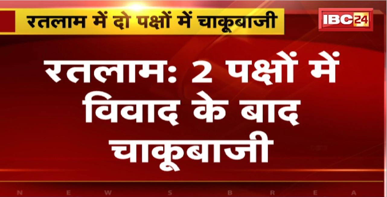 Ratlam Crime News : 2 पक्षों में विवाद के बाद चाकूबाजी। एक युवक की मौत, 5 घायल
