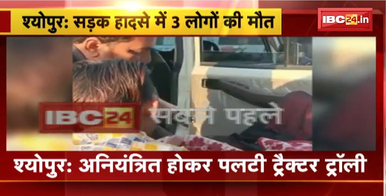 Sheopur Accident News : अनियंत्रित होकर पलटी ट्रैक्टर ट्रॉली। हादसे में 3 लोगों की मौत, 30 घायल