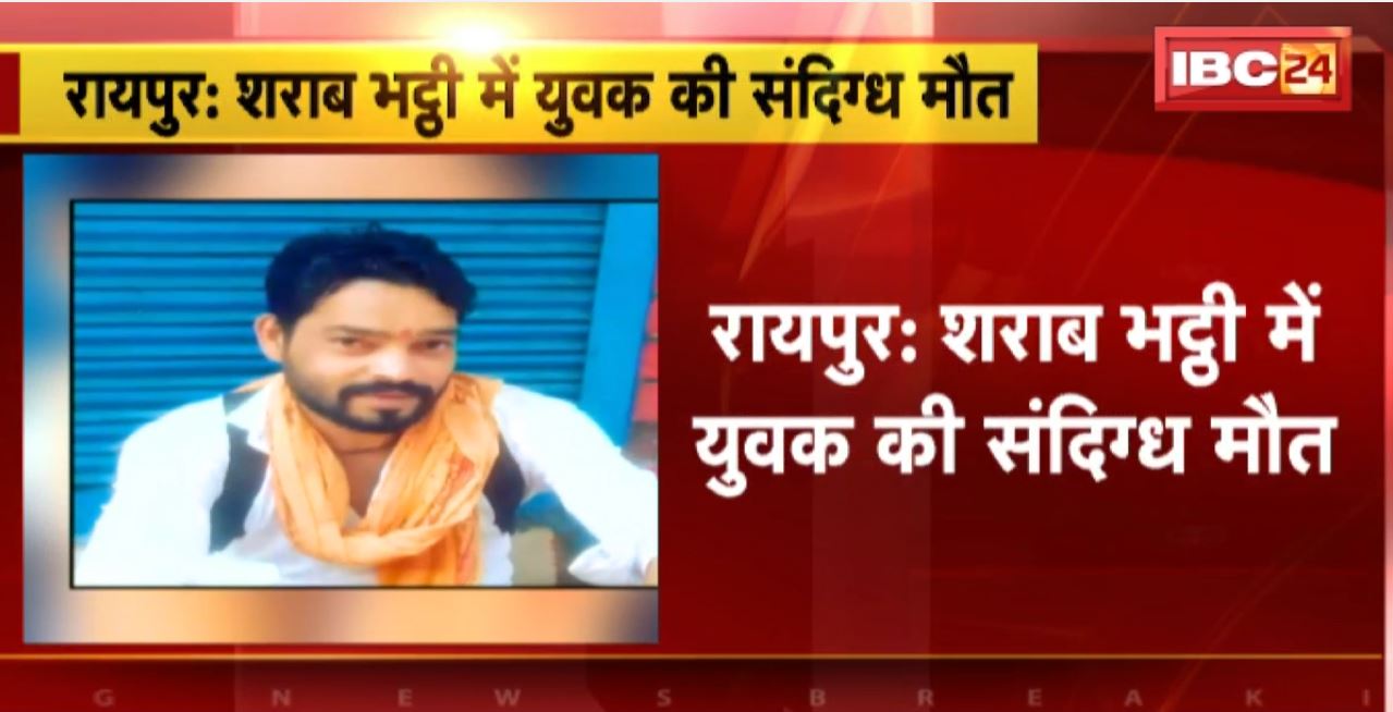 Raipur News : शराब भट्ठी में युवक की संदिग्ध मौत। शराब भट्ठी में कुछ लोगों से हुआ था विवाद