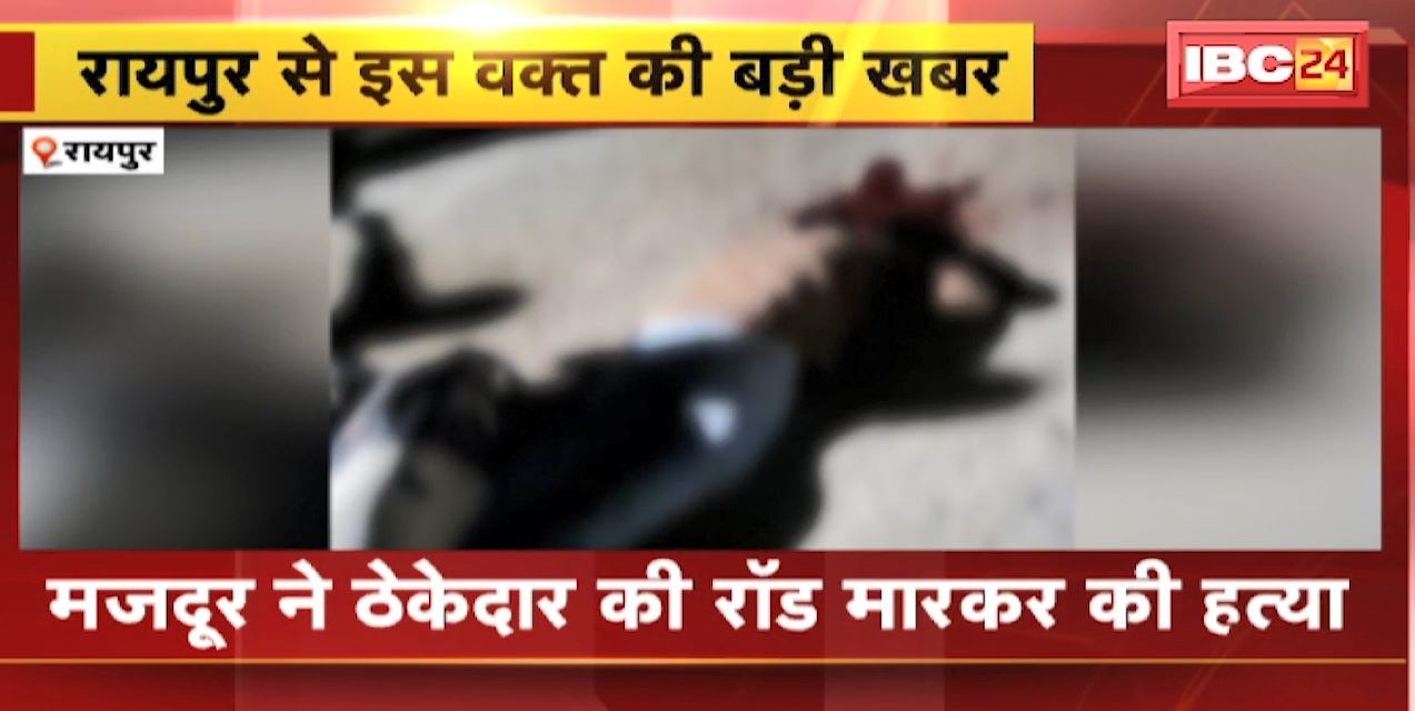 Raipur Crime News : रॉड मारकर मजदूर ने की ठेकेदार की हत्या | आरोपी मजदूर को किया गया गिरफ्तार