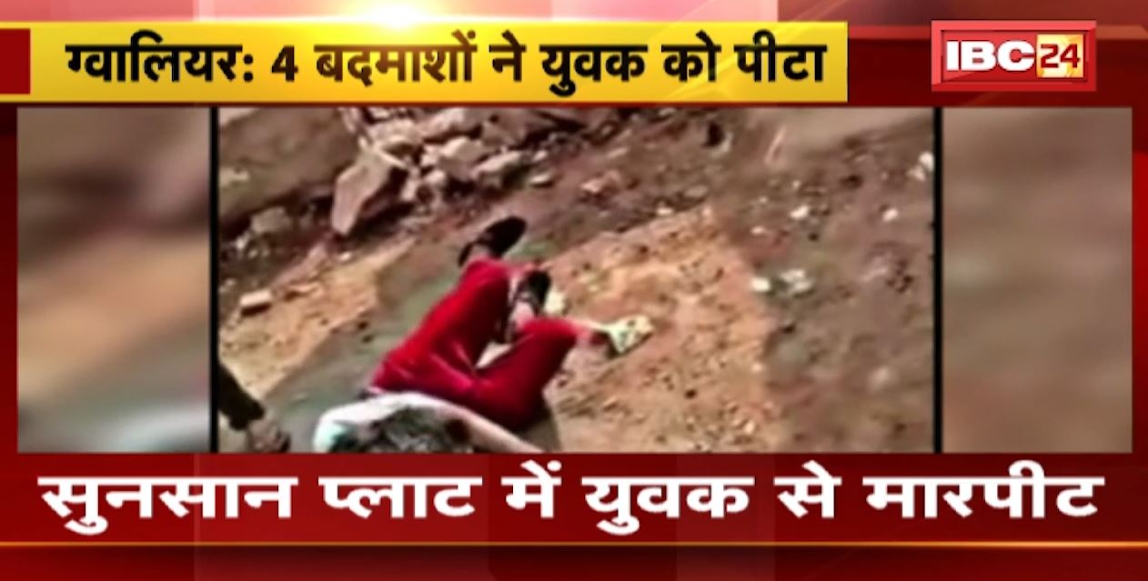 ग्वालियर में सुनसान प्लॉट पर 4 लोगों ने की युवक की बेरहमी से पिटाई। मारपीट का वीडियो वायरल। देखिए..