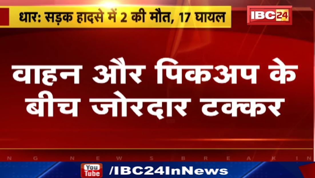 धार में वाहन और पिकअप के बीच जोरदार टक्कर। भीषण हादसे में 2 लोगों की मौत, 17 लोग घायल