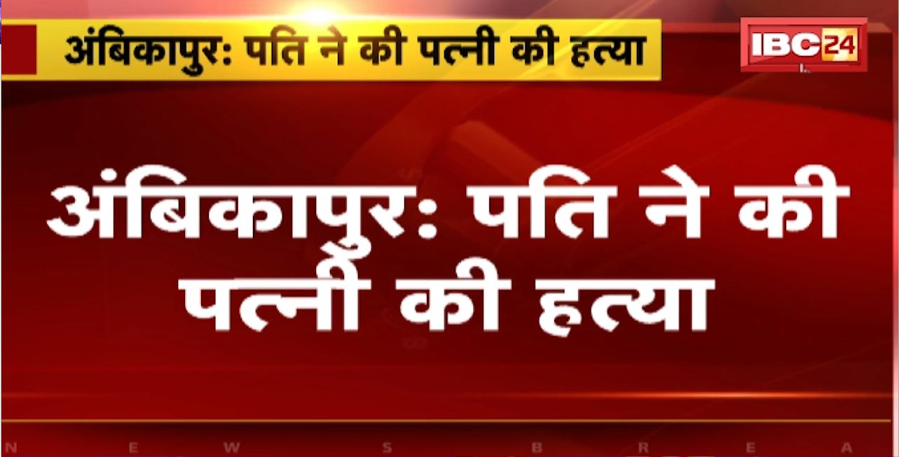 Ambikapur Murder News : पति ने की पत्नी की हत्या। कुल्हाड़ी से हमला कर ली पत्नी की जान