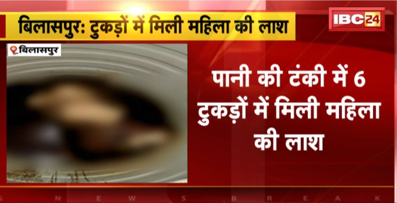Bilaspur Crime News : पानी की टंकी में 6 टुकड़ों में मिली महिला की लाश। करीब 2 माह पुरानी बताई जा रही लाश