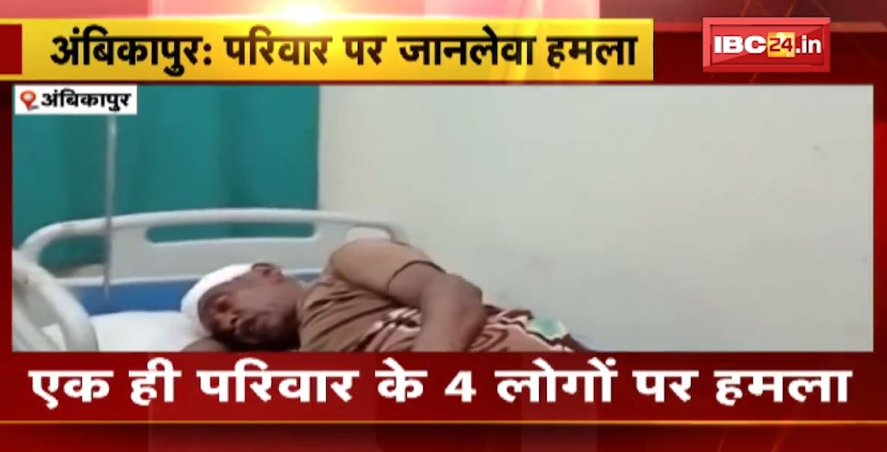 अंबिकापुर में एक ही परिवार के 4 लोगों पर जानलेवा हमला। हमले में एक सदस्य की हालत गंभीर। देखिए..