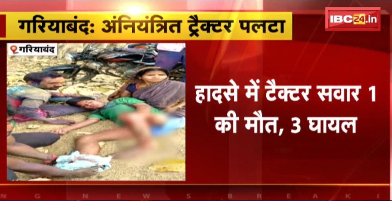 Gariyaband Tractor Accident : अनियंत्रित होकर ट्रैक्टर पलटा। हादसे में ट्रैक्टर सवार 1 की मौत, 3 घायल