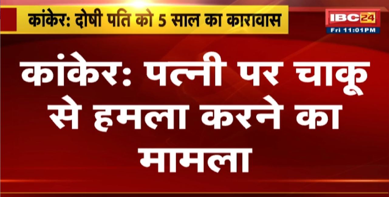 Kanker Crime News : पत्नी पर चाकू से हमला करने का मामला। दोषी पति को 5 साल का कारावास