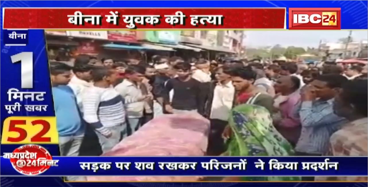 Madhya Pradesh@24 Minute : Bina में युवक की हत्या। सड़क पर शव रखकर परिजनों ने किया प्रदर्शन