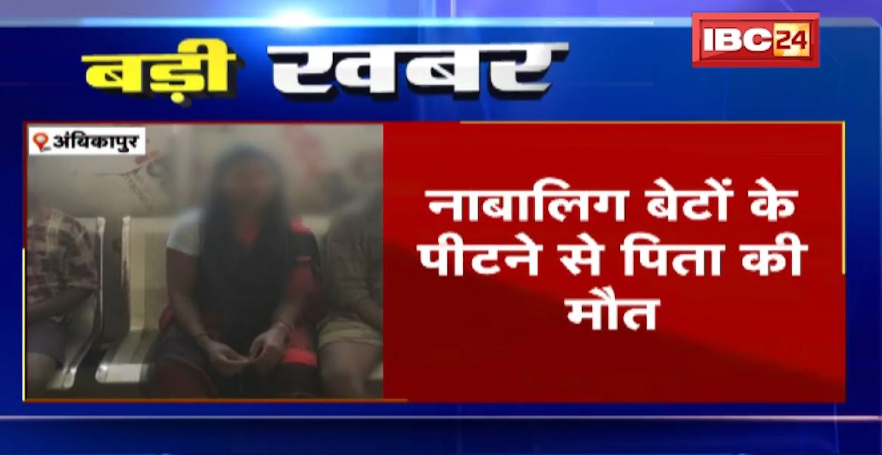 अंबिकापुर में नाबालिग बेटों ने कर दी पिता की पिटाई। नशे में धुत था पिता, इलाज के दौरान मौत। देखिए..