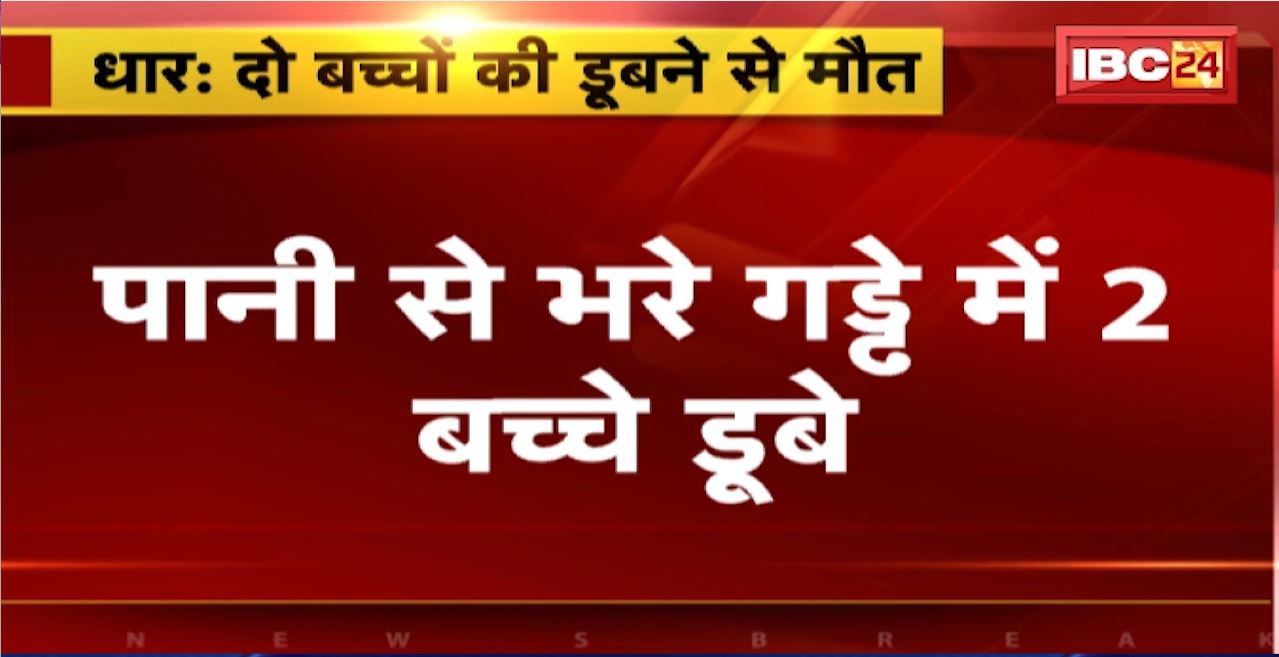 Dhar : पानी से भरे गड्ढे में 2 बच्चे डूबे। गड्ढे में डूबने से 2 बच्चों की मौत