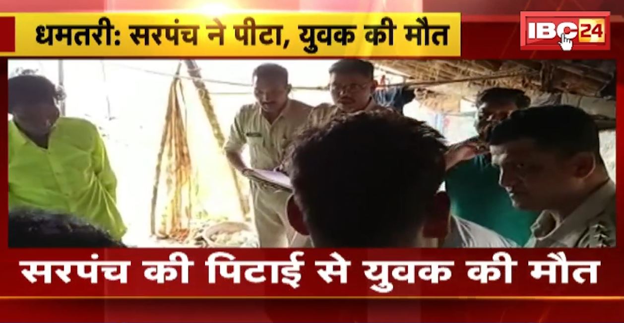 धमतरी के सरसोपुरी गांव में सरपंच की पिटाई से युवक की मौत। पैरावट में आग लगाने के शक में सरपंच समेत 10 लोगों ने की थी पिटाई