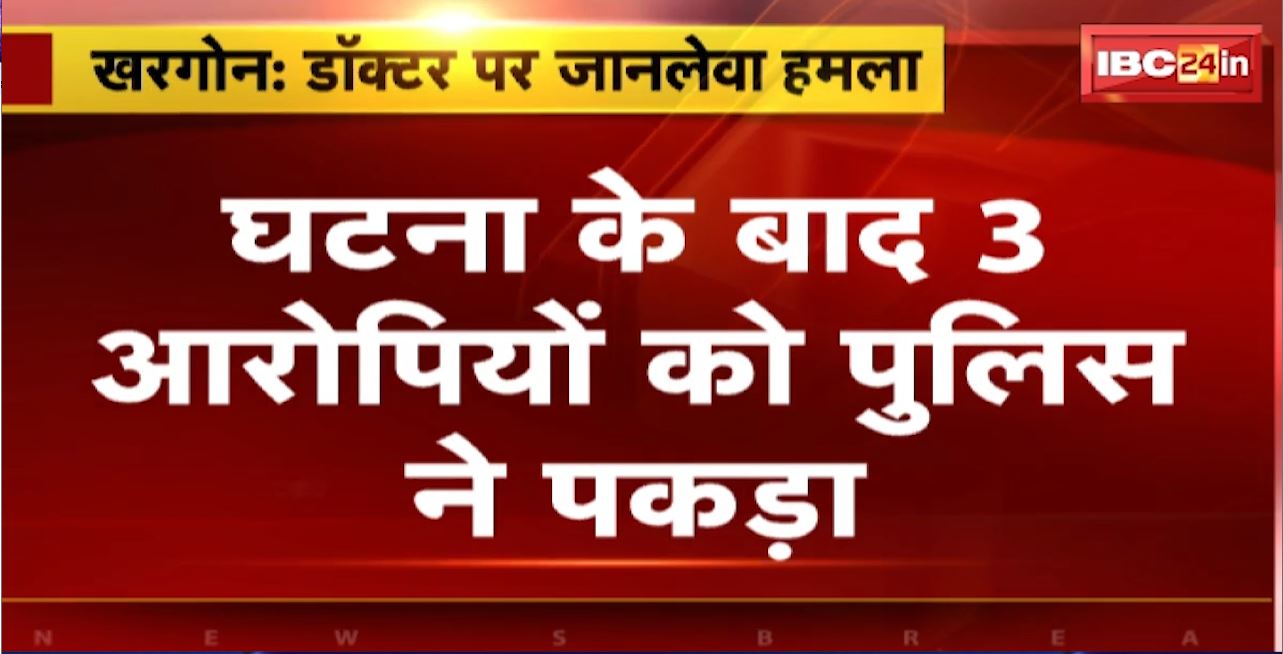खरगोन में डॉक्टर पर जानलेवा हमला। घटना के बाद 3 आरोपियों को पुलिस ने पकड़ा