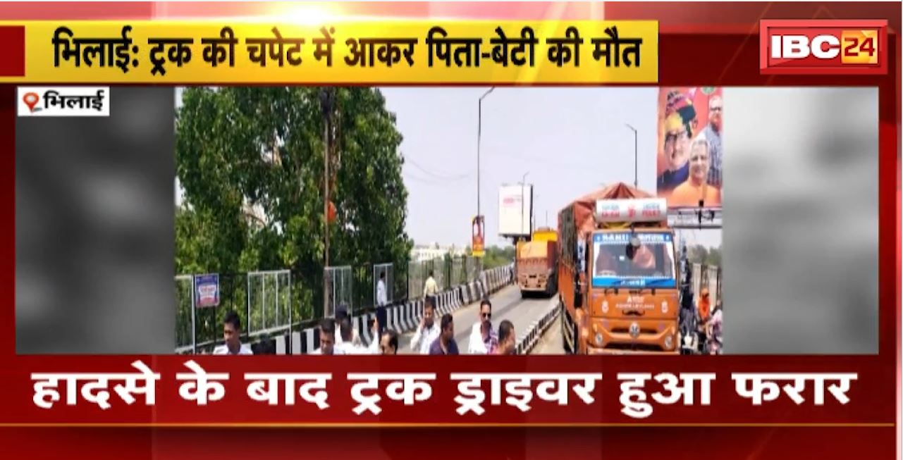 Bhilai Road Accident : ट्रक की चपेट में आकर पिता-बेटी की मौत। हादसे के बाद ट्रक ड्राइवर हुआ फरार