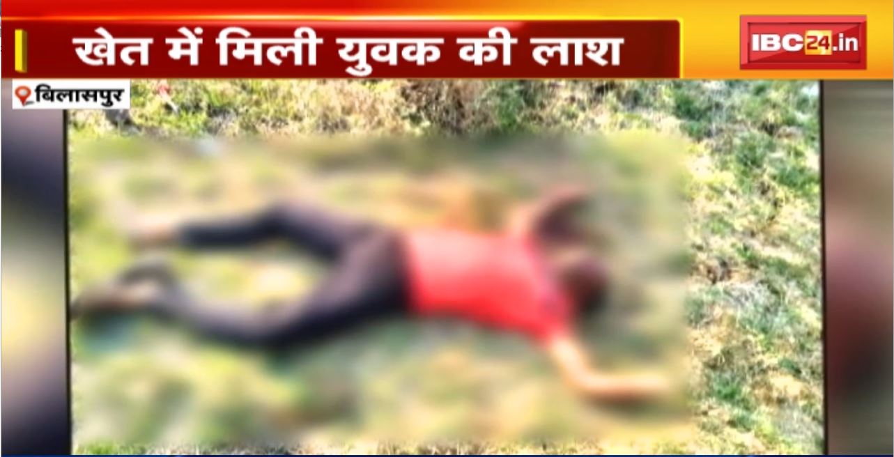 Bilaspur News : खेत में मिली युवक की लाश। धारदार हथियार से हत्या की आशंका