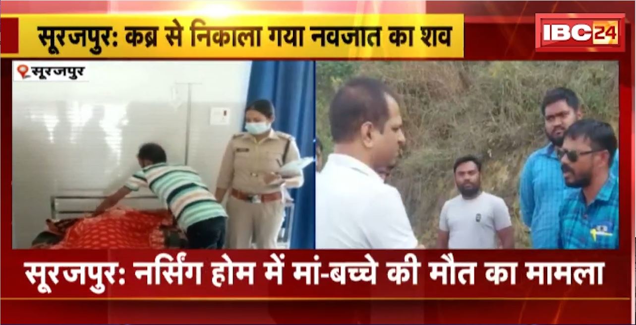 Surajpur : नर्सिंग होम में मां-बच्चे की मौत का मामला। नवजात के शव को कब्र से निकाला गया बाहर