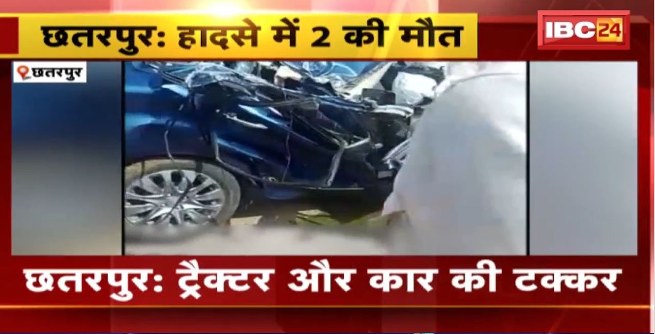 Chhatarpur Road Accident : ट्रैक्टर और कार की टक्कर। हादसे में 2 लोगों की मौके पर मौत