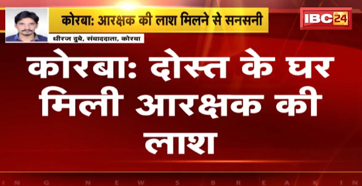 कोरबा में संदिग्ध परिस्थितियों में दोस्त के घर मिली आरक्षक की लाश। मौके पर पहुंचे सिविल लाइन थाना प्रभारी