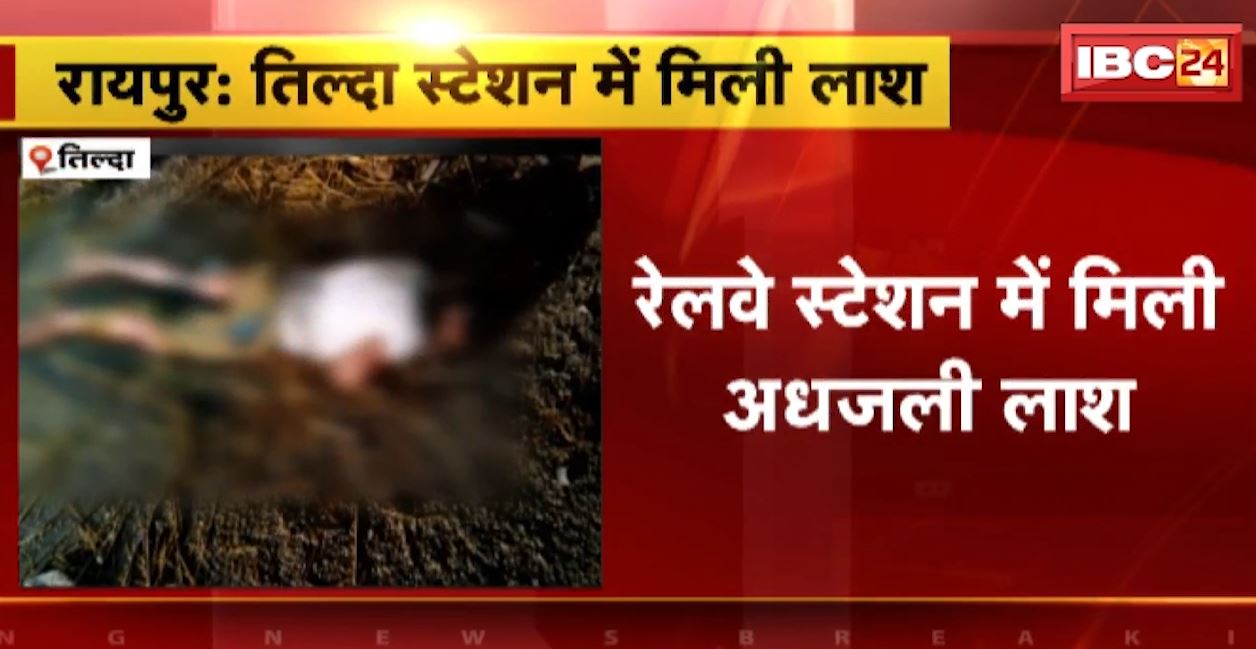 रायपुर के तिल्दा रेलवे स्टेशन में मिली अधजली लाश। अब तक नहीं हो पाई मृतक की पहचान, जांच में जुटी पुलिस। देखिए..