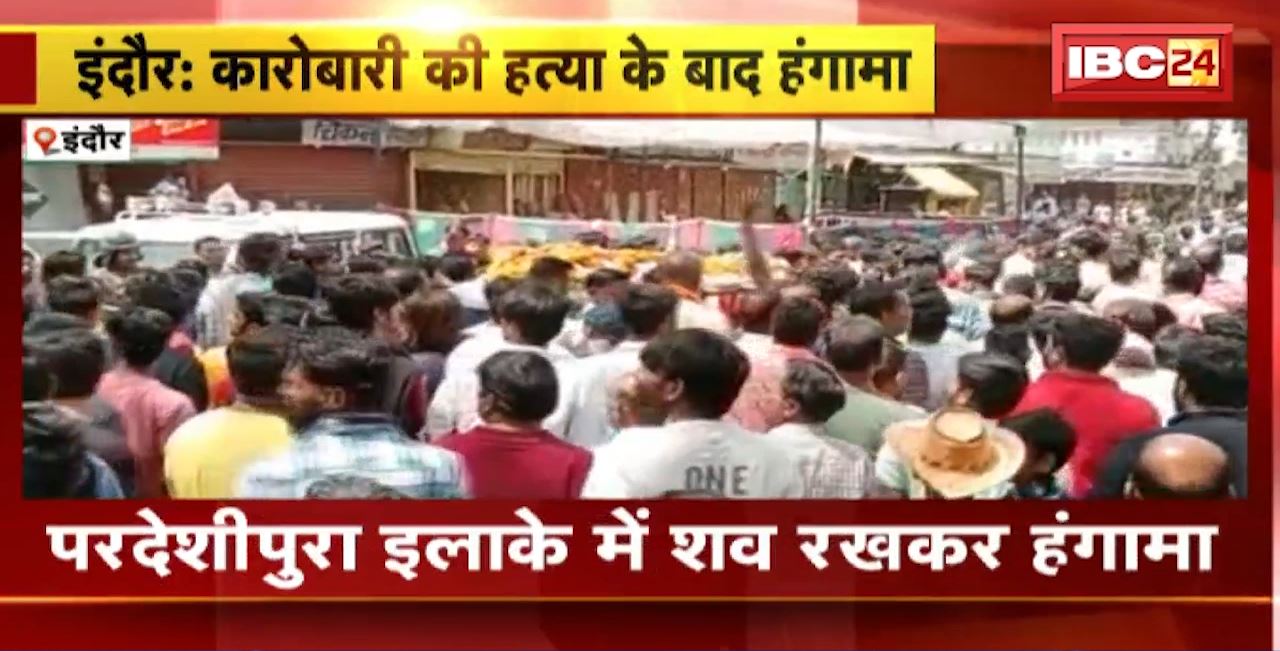 Indore Murder Case : ट्रांसपोर्ट कारोबारी की हत्या के बाद हंगामा। जूनी इंदौर इलाके में देर रात हुई थी हत्या
