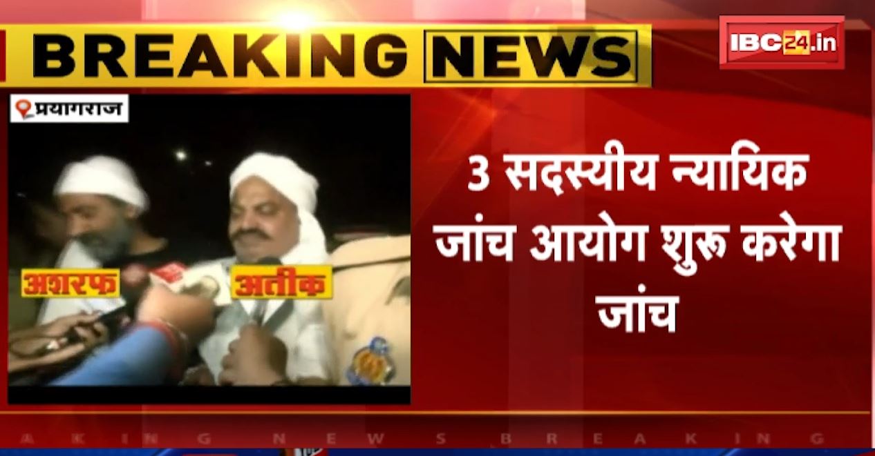 आज से माफिया अतीक-अशरफ के मर्डर की जांच शुरू। 3 सदस्यीय न्यायिक जांच आयोग करेगा जांच