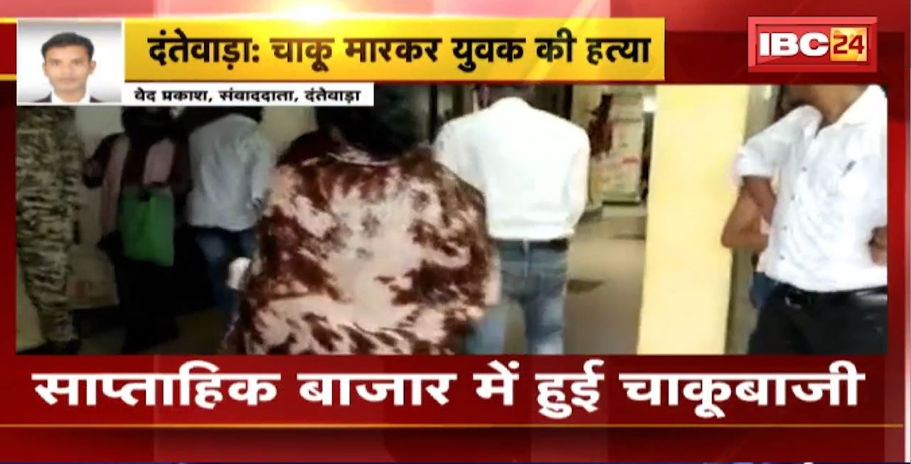 दंतेवाड़ा के साप्ताहिक बाजार में हुई चाकूबाजी। चाकू मारकर युवक की हत्या